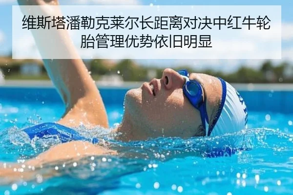 维斯塔潘勒克莱尔长距离对决中红牛轮胎管理优势依旧明显